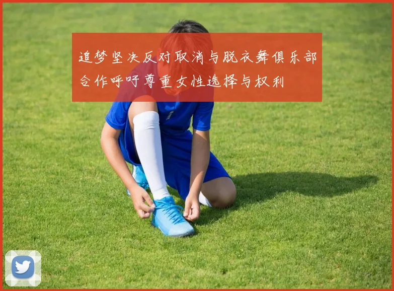 追梦坚决反对取消与脱衣舞俱乐部合作呼吁尊重女性选择与权利
