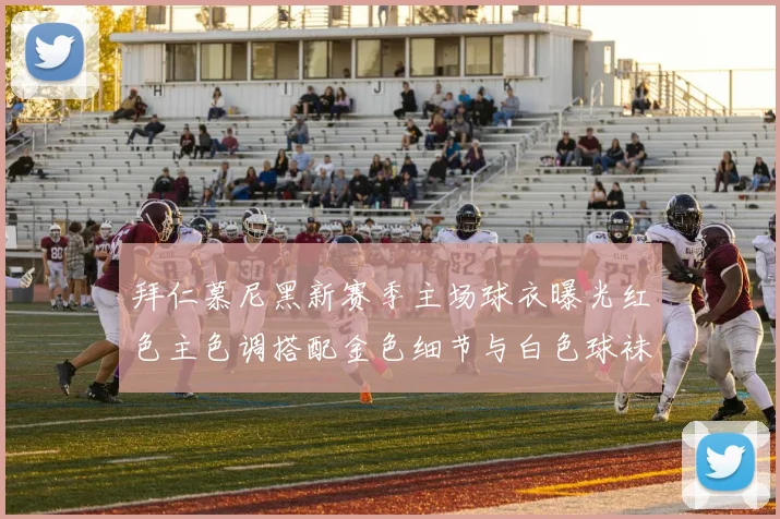 拜仁慕尼黑新赛季主场球衣曝光红色主色调搭配金色细节与白色球袜设计