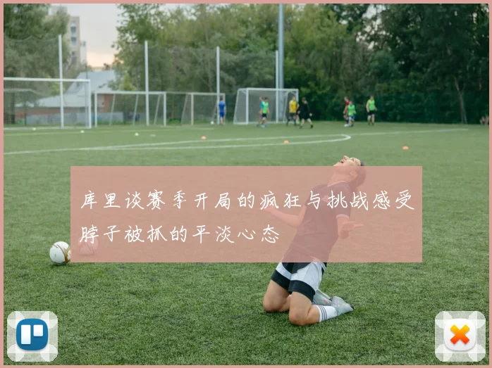 库里谈赛季开局的疯狂与挑战感受脖子被抓的平淡心态