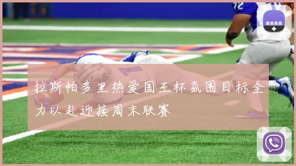拉斯帕多里热爱国王杯氛围目标全力以赴迎接周末联赛