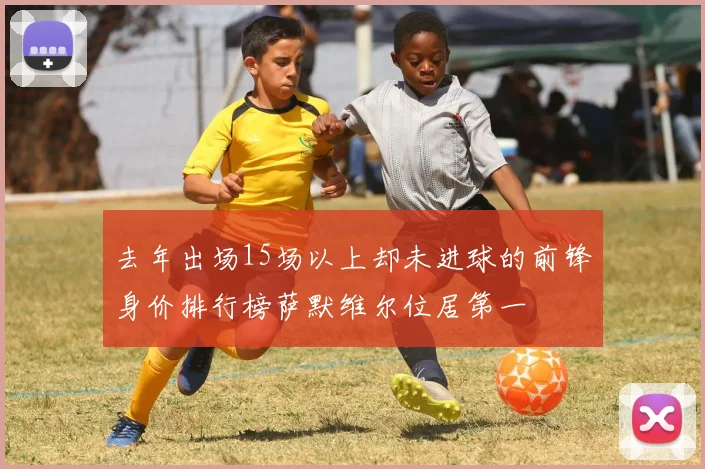 去年出场15场以上却未进球的前锋身价排行榜萨默维尔位居第一