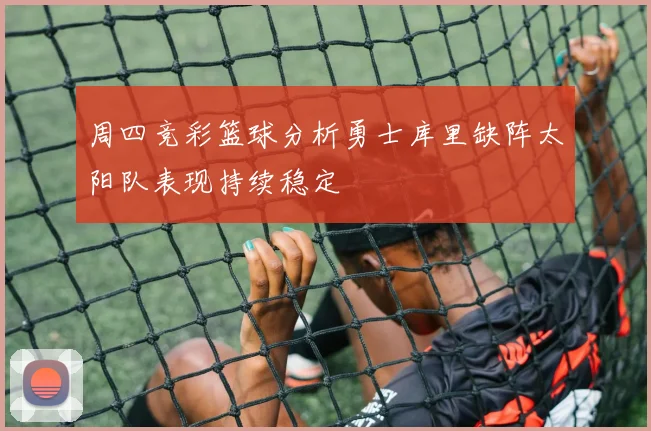 周四竞彩篮球分析勇士库里缺阵太阳队表现持续稳定