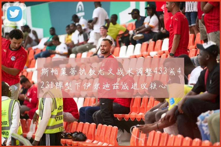 斯帕莱蒂执教尤文战术调整433或4231阵型下伊尔迪兹成进攻核心