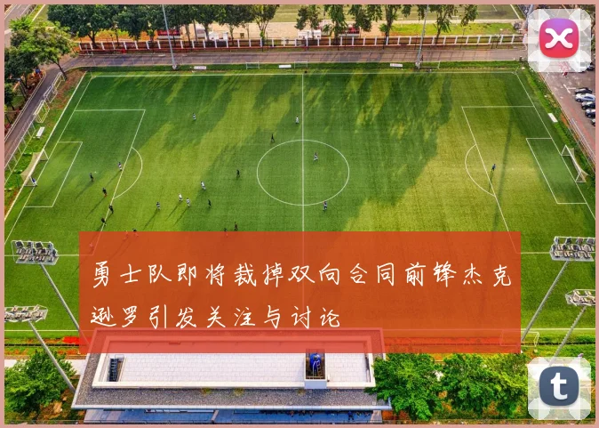 勇士队即将裁掉双向合同前锋杰克逊罗引发关注与讨论