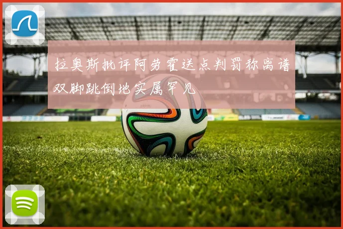 拉奥斯批评阿劳霍送点判罚称离谱双脚跳倒地实属罕见