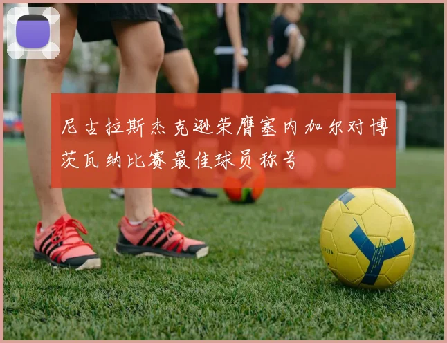 尼古拉斯杰克逊荣膺塞内加尔对博茨瓦纳比赛最佳球员称号