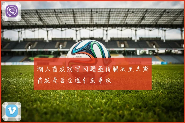 湖人首发防守问题亟待解决里夫斯首发是否合适引发争议